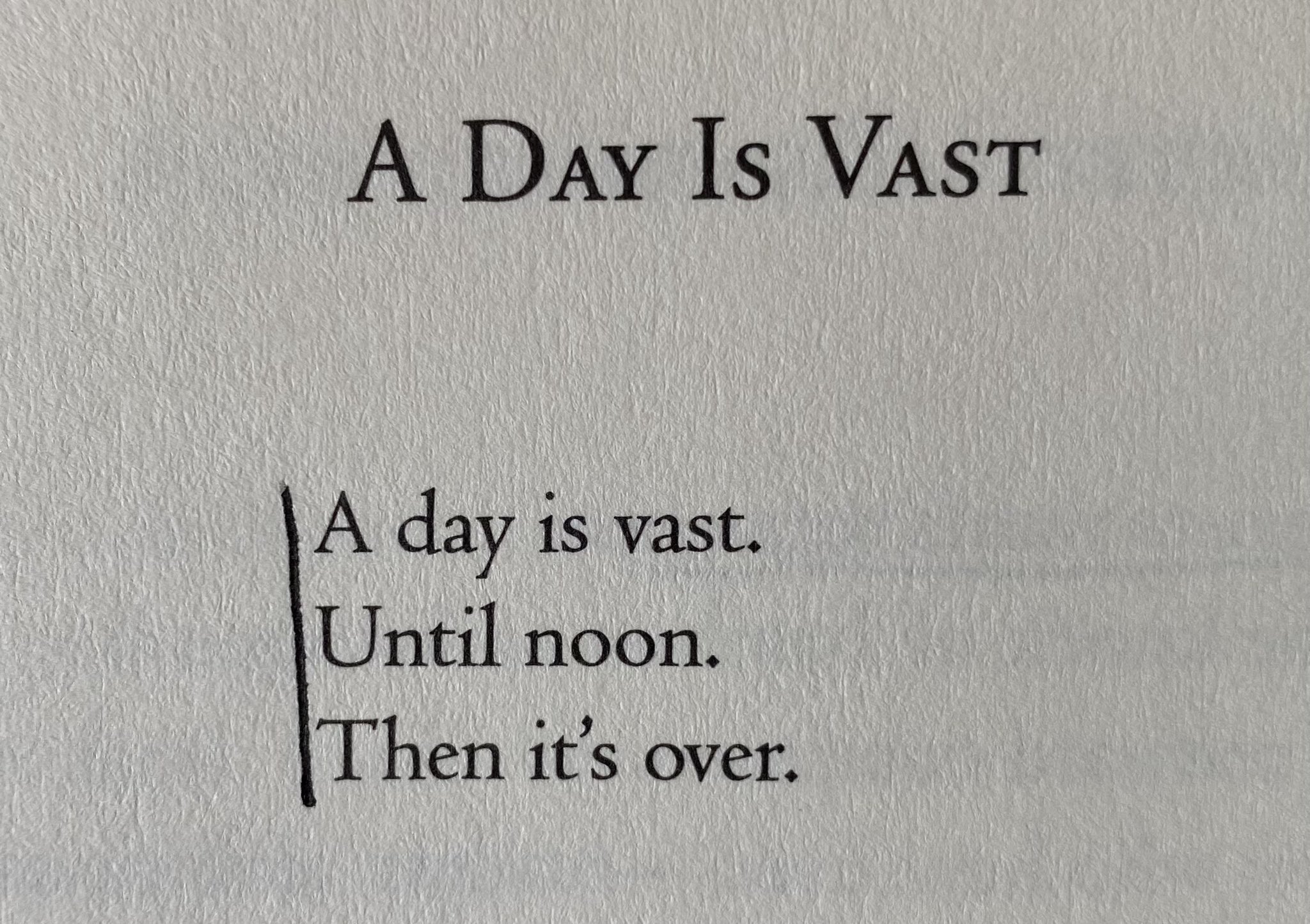 a poem titled A day is vast: A day is vast. / Until noon. / Then it's over.